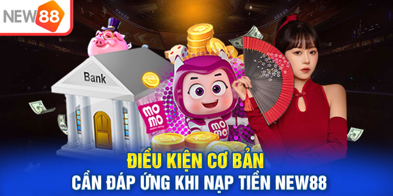 Điều kiện cơ bản cần đáp ứng khi nạp tiền New88