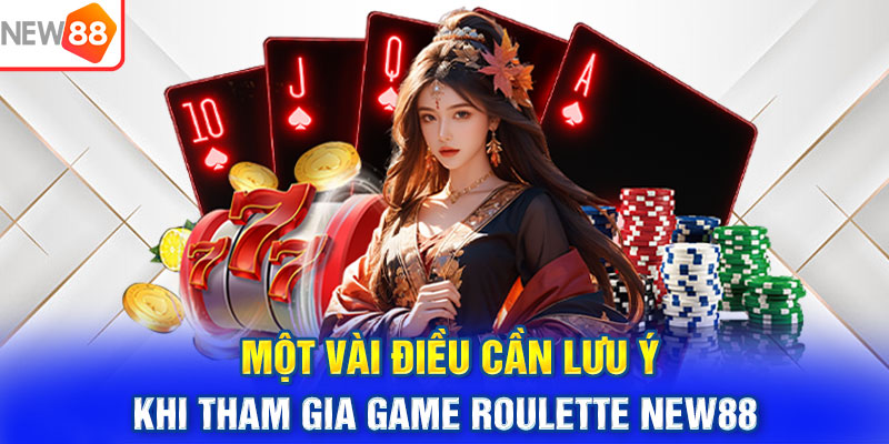 Một vài điều cần lưu ý khi tham gia game Roulette NEW88