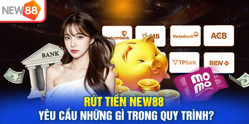 Rút tiền NEW88 yêu cầu những gì trong quy trình?