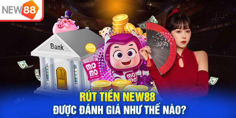 Tìm hiểu thêm các đánh giá tích cực về dịch vụ rút tiền NEW88
